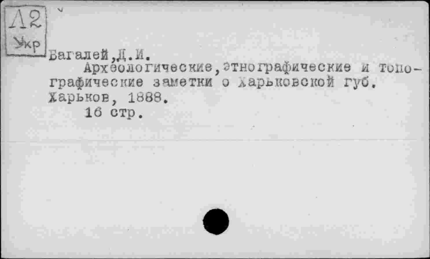 ﻿Багалей,Д.И.
Археологические,этнографические и топографические заметки о ларьковской губ, Харьков, 1888.
16 стр.